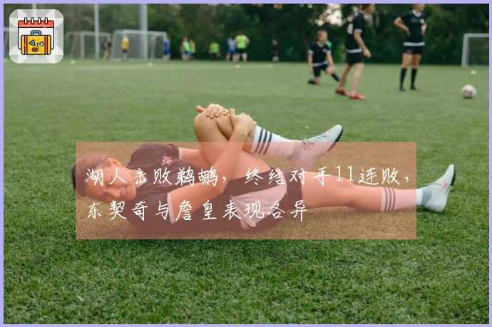 湖人击败鹈鹕，终结对手11连败，东契奇与詹皇表现各异