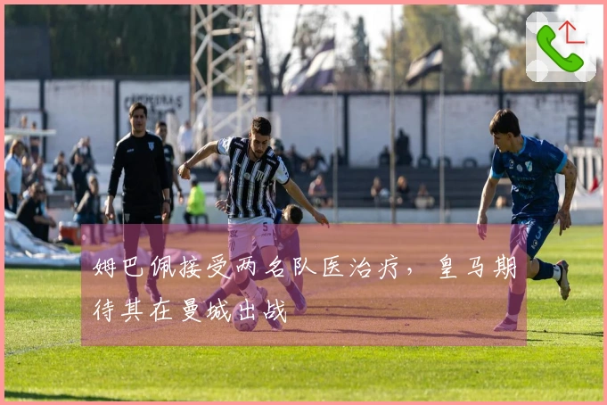 姆巴佩接受两名队医治疗,皇马期待其在曼城出战