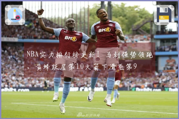 NBA实力排行榜更新!马刺强势领跑,黄蜂跃居第10火箭下滑至第9