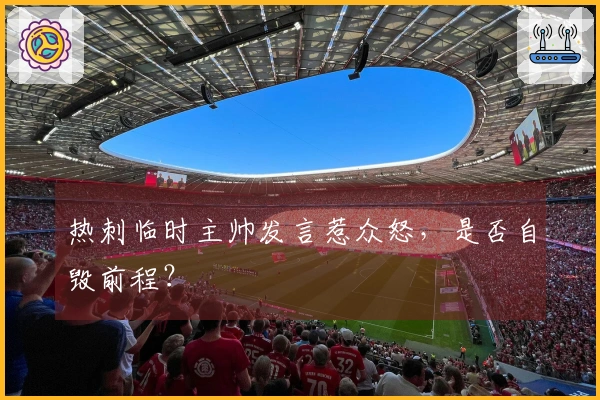 热刺临时主帅发言惹众怒，是否自毁前程？