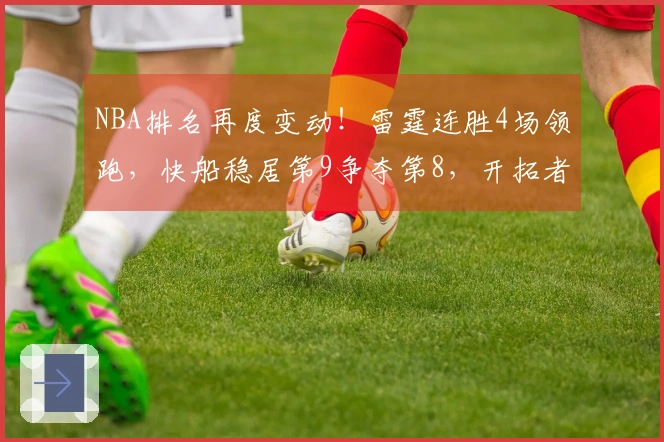 NBA排名再度变动！雷霆连胜4场领跑，快船稳居第9争夺第8，开拓者位列第10