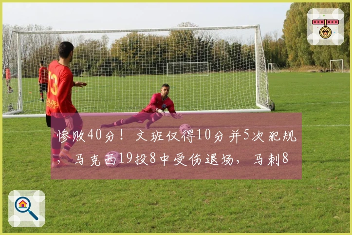 惨败40分！文班仅得10分并5次犯规，马克西19投8中受伤退场，马刺8人得分上双