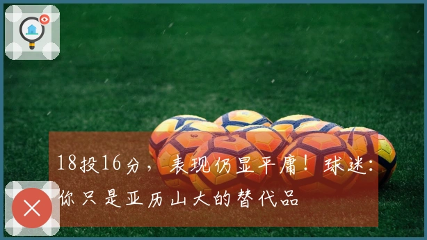 18投16分，表现仍显平庸！球迷：你只是亚历山大的替代品