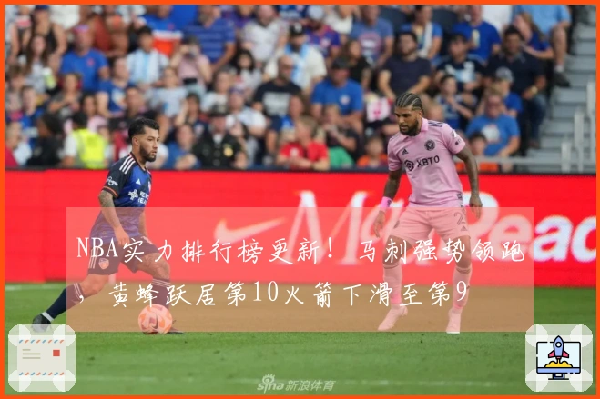 NBA实力排行榜更新！马刺强势领跑，黄蜂跃居第10火箭下滑至第9