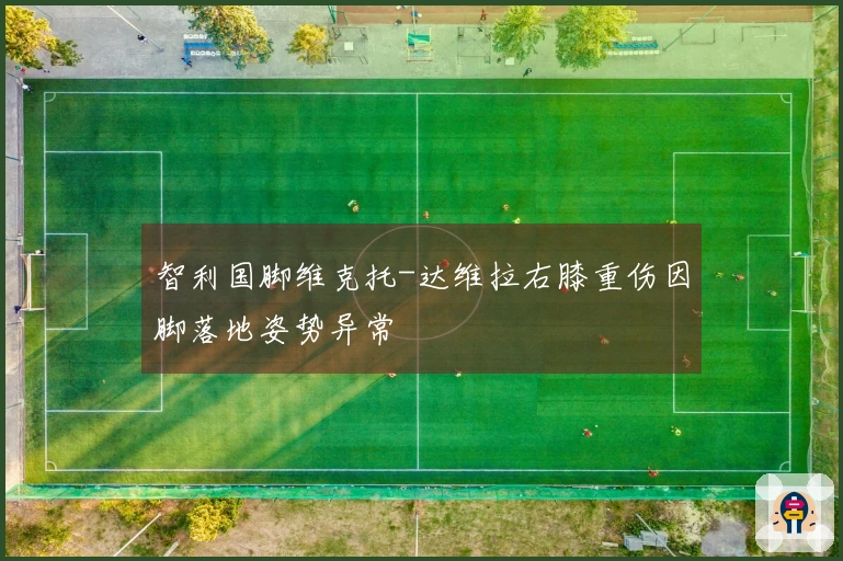 智利国脚维克托-达维拉右膝重伤因脚落地姿势异常