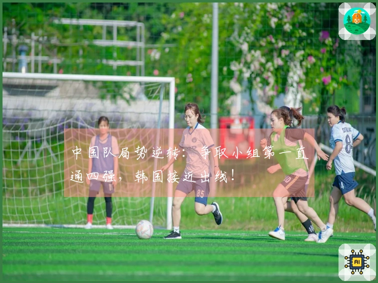 中国队局势逆转：争取小组第一直通四强，韩国接近出线！
