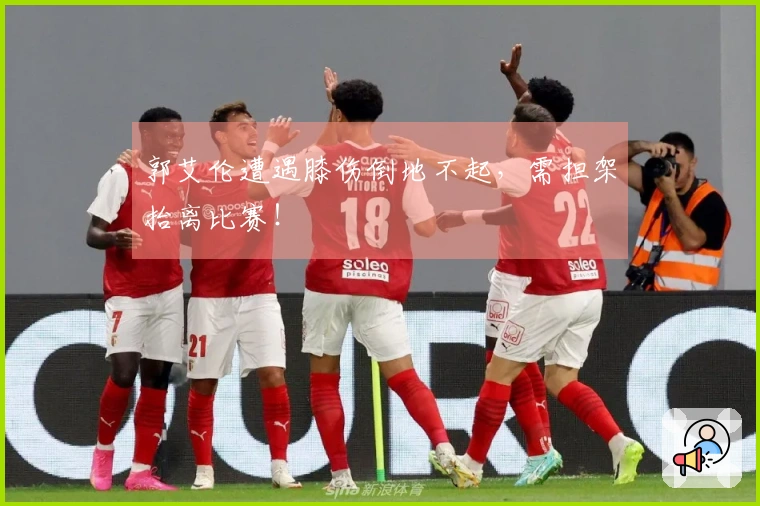 郭艾伦遭遇膝伤倒地不起，需担架抬离比赛！