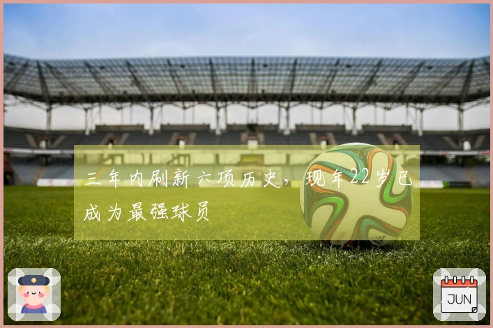 三年内刷新六项历史，现年22岁已成为最强球员