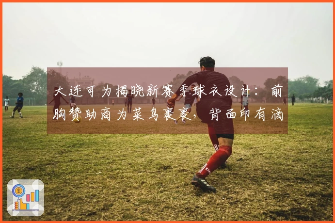 大连可为揭晓新赛季球衣设计：前胸赞助商为菜鸟裹裹，背面印有滴滴品牌
