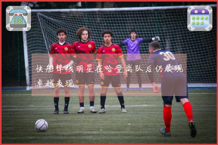 快船锋线明星在哈登离队后仍展现卓越表现