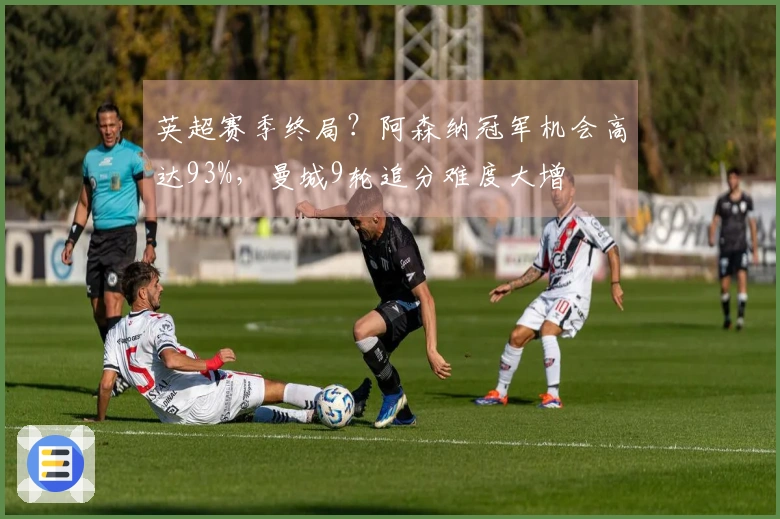 英超赛季终局？阿森纳冠军机会高达93%，曼城9轮追分难度大增