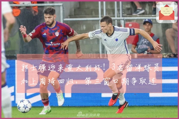 郭士强迎来重大利好！3名留洋球员加上周琦回归，第三窗口期争取连胜毫无悬念。