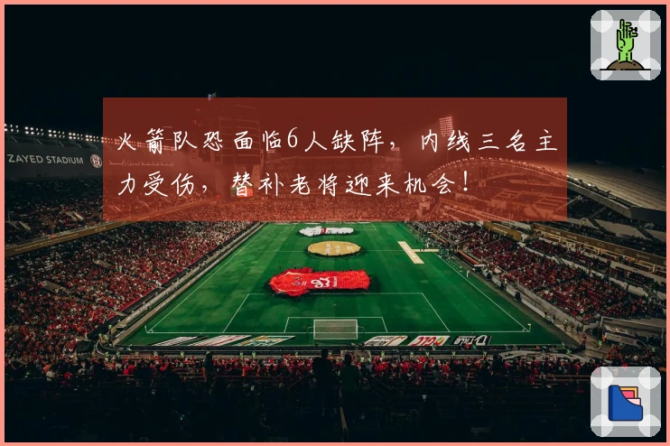 火箭队恐面临6人缺阵，内线三名主力受伤，替补老将迎来机会！