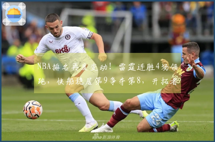 NBA排名再度变动！雷霆连胜4场领跑，快船稳居第9争夺第8，开拓者位列第10