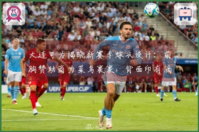 大连可为揭晓新赛季球衣设计：前胸赞助商为菜鸟裹裹，背面印有滴滴品牌