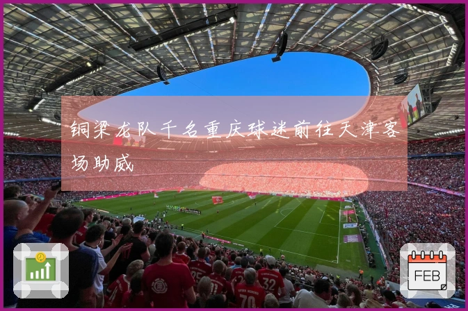 铜梁龙队千名重庆球迷前往天津客场助威