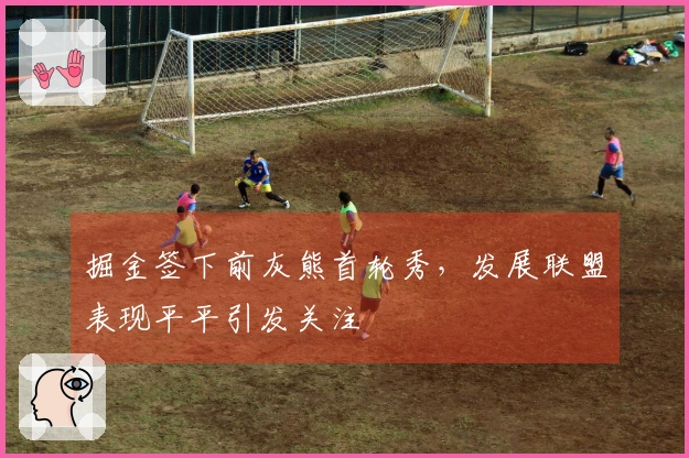 掘金签下前灰熊首轮秀，发展联盟表现平平引发关注