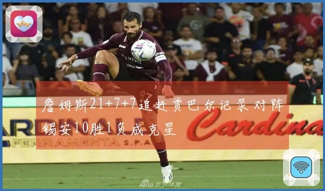 詹姆斯21+7+7追赶贾巴尔记录 对阵锡安10胜1负成克星