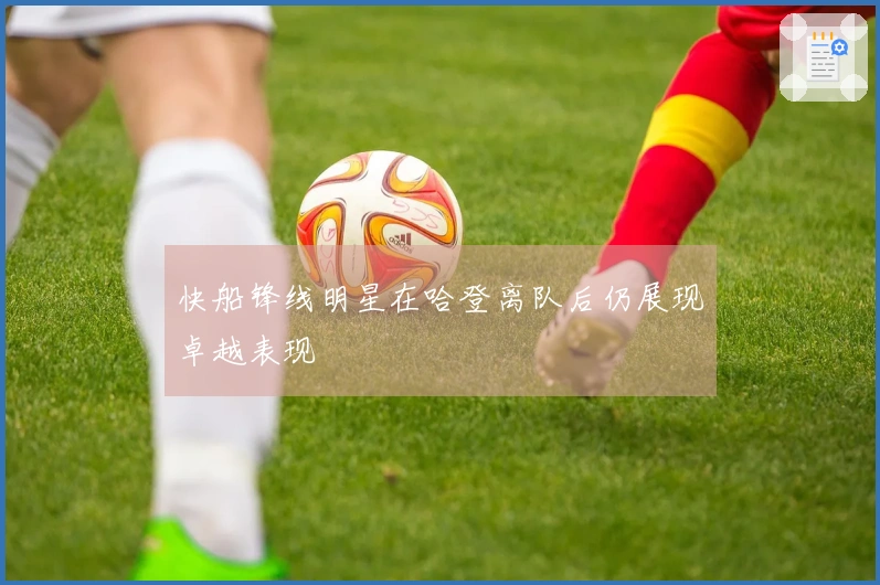 快船锋线明星在哈登离队后仍展现卓越表现