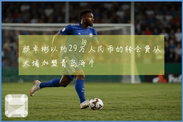 颜卓彬以约29万人民币的转会费从大埔加盟青岛海牛